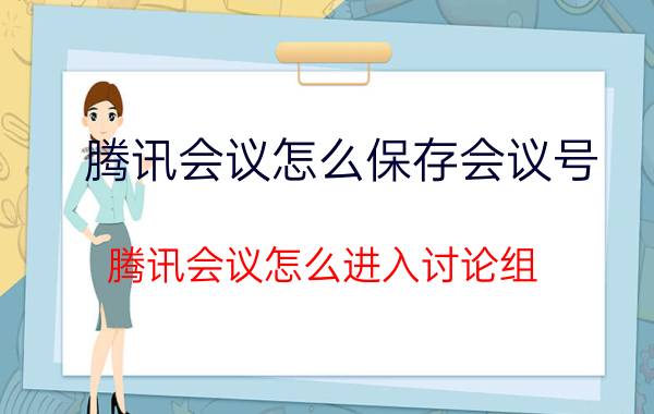 腾讯会议怎么保存会议号 腾讯会议怎么进入讨论组？